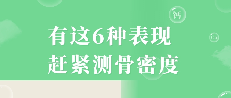 當(dāng)心，有這6種表現(xiàn)，趕緊測(cè)骨密度！